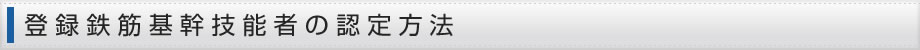 登録鉄筋基幹技能者の認定方法